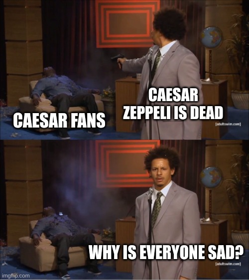 Who Killed Hannibal Meme | CAESAR ZEPPELI IS DEAD; CAESAR FANS; WHY IS EVERYONE SAD? | image tagged in memes,who killed hannibal | made w/ Imgflip meme maker