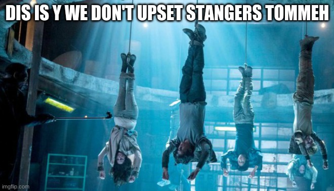 Maze Runner Scorch Trials hanging | DIS IS Y WE DON'T UPSET STANGERS TOMMEH | image tagged in maze runner scorch trials hanging | made w/ Imgflip meme maker