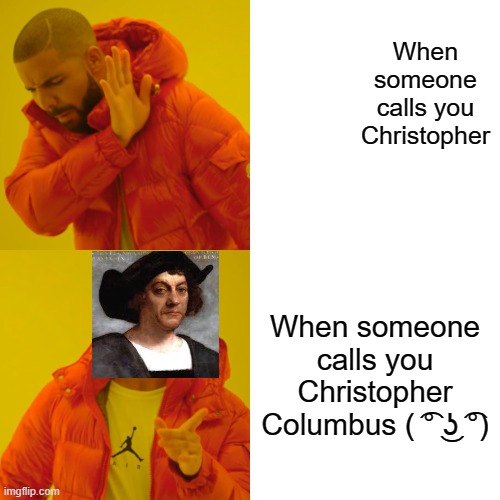 Drake Hotline Bling Meme | When someone calls you Christopher; When someone calls you Christopher Columbus ( ͡° ͜ʖ ͡°) | image tagged in memes,drake hotline bling | made w/ Imgflip meme maker