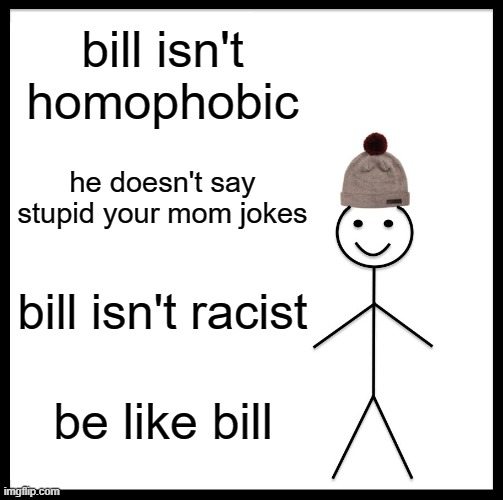 be like bill | bill isn't homophobic; he doesn't say stupid your mom jokes; bill isn't racist; be like bill | image tagged in memes,be like bill | made w/ Imgflip meme maker