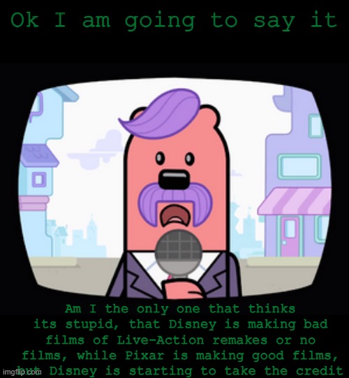 They screwed over Pixar back in the 90's with the merger because they didn't call it Pixar-Disney or vice versa, just Disney | Ok I am going to say it; Am I the only one that thinks its stupid, that Disney is making bad films of Live-Action remakes or no films, while Pixar is making good films, but Disney is starting to take the credit | image tagged in wuzzleburge news reporter | made w/ Imgflip meme maker