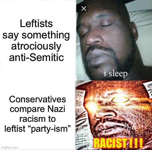 Don’t believe “partyism” is a thing? Just look at the media flake out every time they find out a young NFL player is a conservat | Leftists say something atrociously anti-Semitic; Conservatives compare Nazi racism to leftist “party-ism”; RACIST ! ! ! | image tagged in sleeping shaq,partyism,news media,gina carano,whoopi goldberg | made w/ Imgflip meme maker