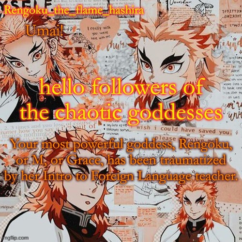 :') | hello followers of the chaotic goddesses; Your most powerful goddess, Rengoku, or M, or Grace, has been traumatized by her Intro to Foreign Language teacher. | image tagged in rengoku_the_flame_hashira's template thanks dagger | made w/ Imgflip meme maker