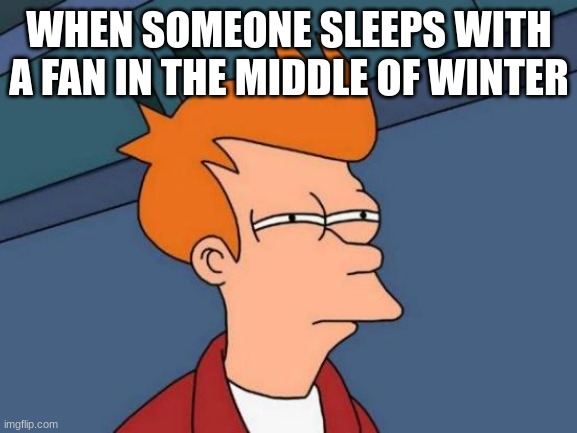 Futurama Fry | WHEN SOMEONE SLEEPS WITH A FAN IN THE MIDDLE OF WINTER | image tagged in memes,futurama fry | made w/ Imgflip meme maker