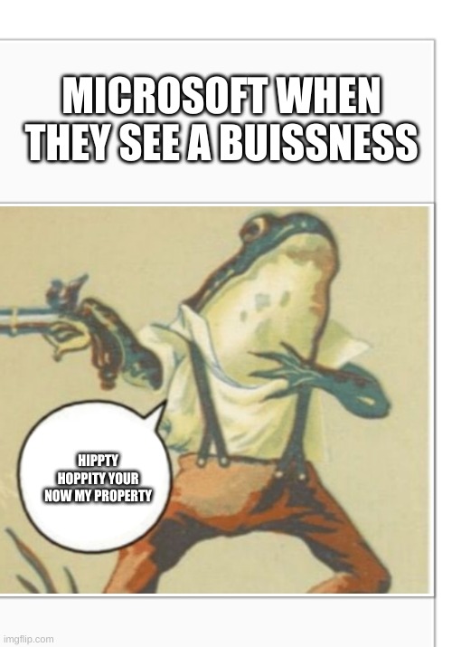 this is true | MICROSOFT WHEN THEY SEE A BUISSNESS; HIPPTY HOPPITY YOUR NOW MY PROPERTY | image tagged in hippity hoppity blank | made w/ Imgflip meme maker
