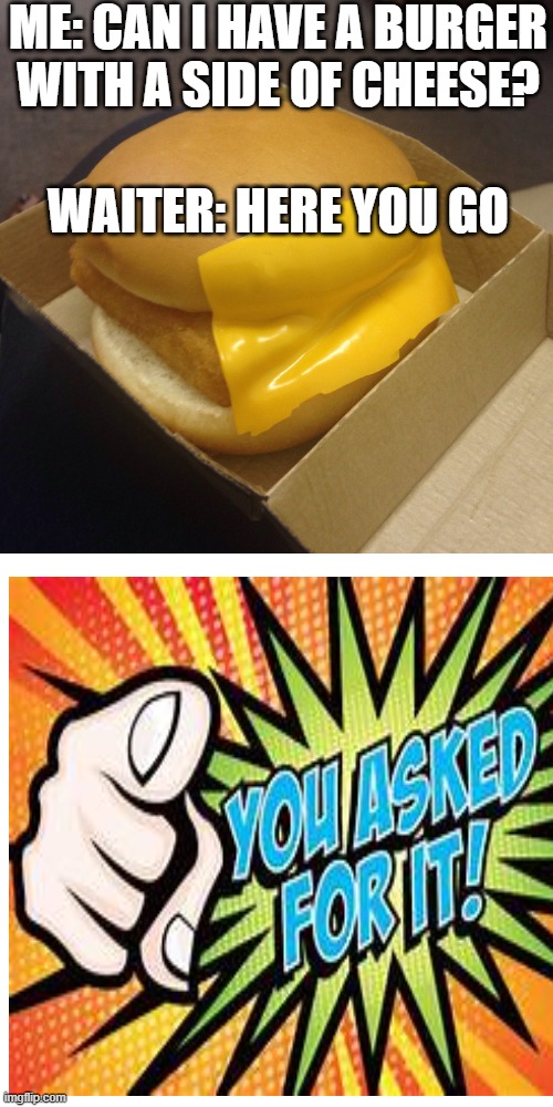 where is my manager!?!?!?! | ME: CAN I HAVE A BURGER WITH A SIDE OF CHEESE? WAITER: HERE YOU GO | image tagged in fun,you had one job,customer service,burger,mcdonalds | made w/ Imgflip meme maker