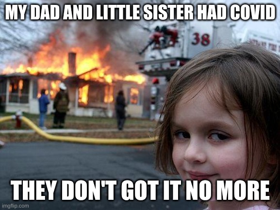 HaHahahahhahaha | MY DAD AND LITTLE SISTER HAD COVID; THEY DON'T GOT IT NO MORE | image tagged in memes,disaster girl | made w/ Imgflip meme maker
