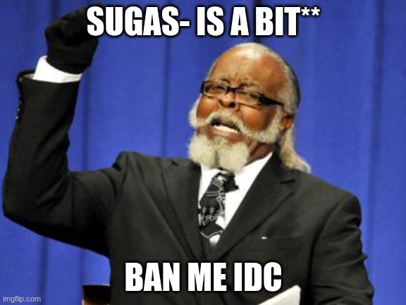 Too Damn High Meme | SUGAS- IS A BIT**; BAN ME IDC | image tagged in memes,too damn high | made w/ Imgflip meme maker