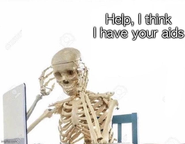 Oh god I have done it again | Help, I think I have your aids | image tagged in oh god i have done it again | made w/ Imgflip meme maker