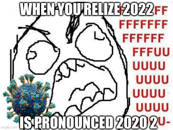 0 no | WHEN YOU RELIZE 2022; IS PRONOUNCED 2020 2 | image tagged in fffffffuuuuuuuuuuuu,covid-19 | made w/ Imgflip meme maker