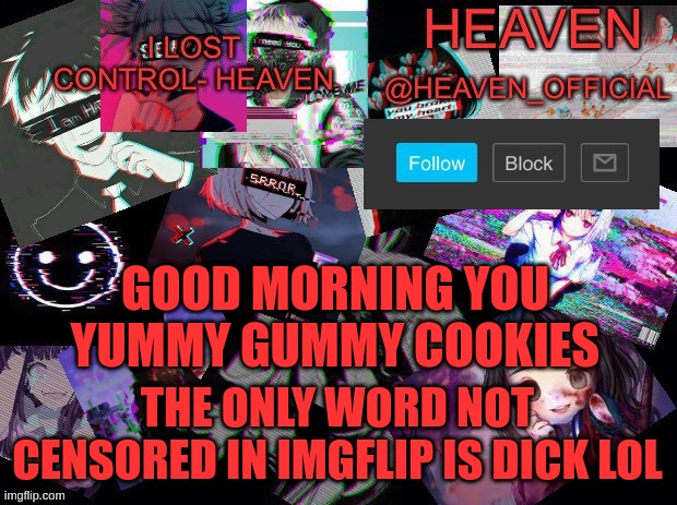 dick | GOOD MORNING YOU YUMMY GUMMY COOKIES; THE ONLY WORD NOT CENSORED IN IMGFLIP IS DICK LOL | image tagged in heavenly | made w/ Imgflip meme maker