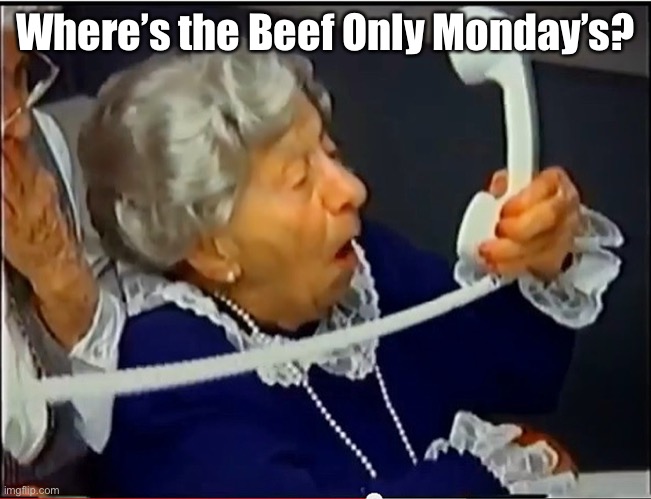 Where's the Beef? | Where’s the Beef Only Monday’s? | image tagged in where's the beef | made w/ Imgflip meme maker