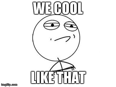 Challenge Accepted Rage Face Meme | WE COOL LIKE THAT | image tagged in memes,challenge accepted rage face | made w/ Imgflip meme maker