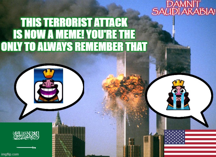 9/11 Attacks but Clash Royale | DAMNIT SAUDI ARABIA! THIS TERRORIST ATTACK IS NOW A MEME! YOU'RE THE ONLY TO ALWAYS REMEMBER THAT | image tagged in 911 9/11 twin towers impact,9/11,saudi arabia,usa,clash royale,heheheha | made w/ Imgflip meme maker