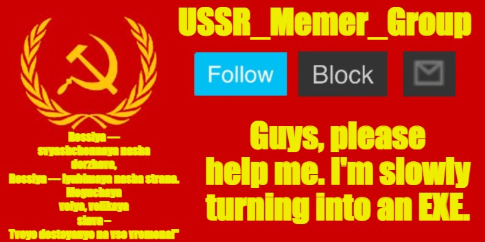 USSR_Memer_Group | Guys, please help me. I'm slowly turning into an EXE. | image tagged in ussr_memer_group | made w/ Imgflip meme maker