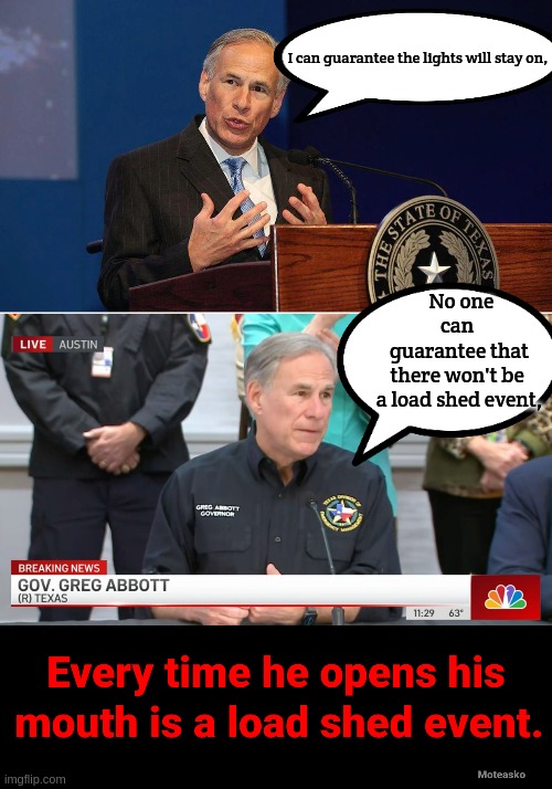 Abbott's load shed event... | I can guarantee the lights will stay on, No one can 
guarantee that there won't be 
a load shed event, | image tagged in texas,governor,liar,republicans | made w/ Imgflip meme maker