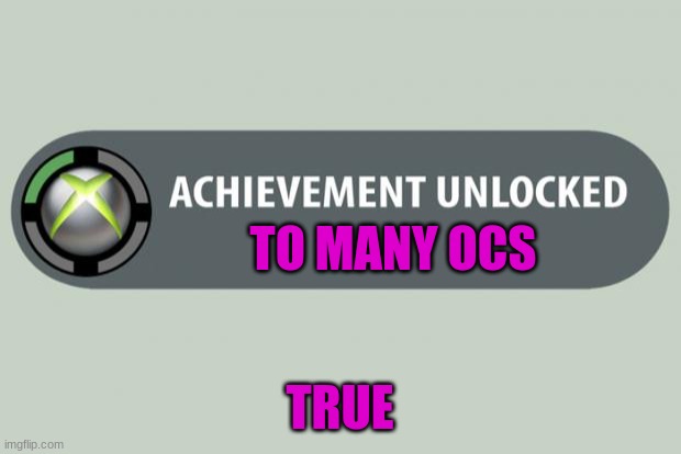 I have to many ocs | TO MANY OCS; TRUE | image tagged in achievement unlocked | made w/ Imgflip meme maker