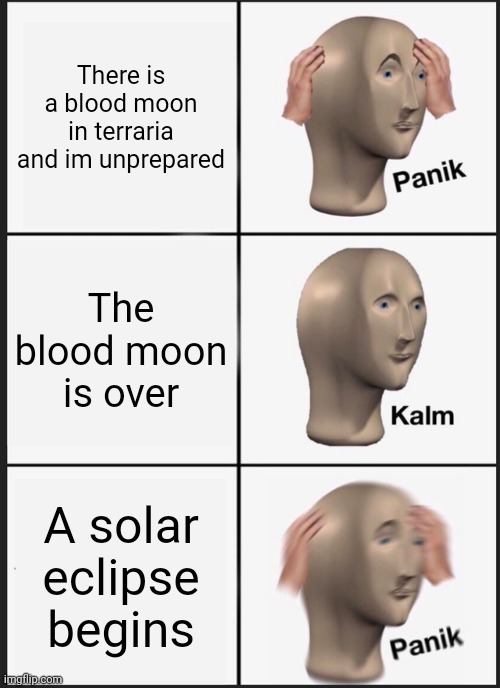 Bro the pain you experience when this happens | There is a blood moon in terraria and im unprepared; The blood moon is over; A solar eclipse begins | image tagged in memes,panik kalm panik | made w/ Imgflip meme maker