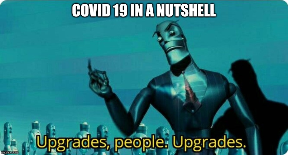 covid 19 in a nutshell |  COVID 19 IN A NUTSHELL | image tagged in upgrades people upgrades | made w/ Imgflip meme maker