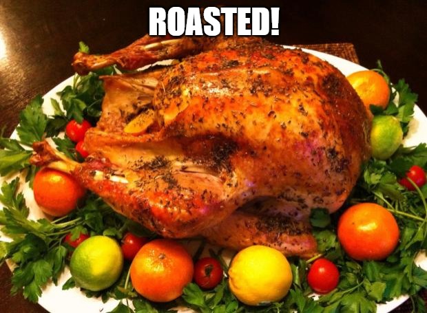 Roasted turkey | ROASTED! | image tagged in roasted turkey | made w/ Imgflip meme maker
