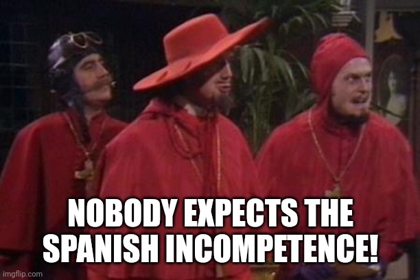 Nobody Expects the Spanish Inquisition Monty Python | NOBODY EXPECTS THE SPANISH INCOMPETENCE! | image tagged in nobody expects the spanish inquisition monty python | made w/ Imgflip meme maker