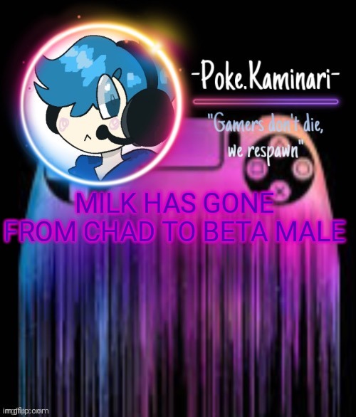 Not low enough to be called virgin | MILK HAS GONE FROM CHAD TO BETA MALE | image tagged in -poke kaminari- gaming temp | made w/ Imgflip meme maker