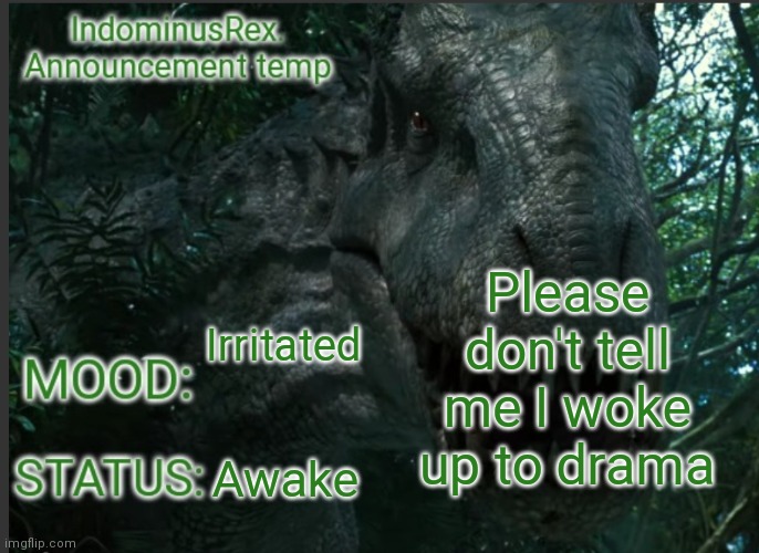 IndominusRex. Announcement Temp | Please don't tell me I woke up to drama; Irritated; Awake | image tagged in indominusrex announcement temp | made w/ Imgflip meme maker