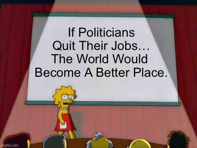 If Politicians Quit Their Jobs… | If Politicians Quit Their Jobs… The World Would  Become A Better Place. | image tagged in lisa simpson's presentation,political meme,politicians | made w/ Imgflip meme maker