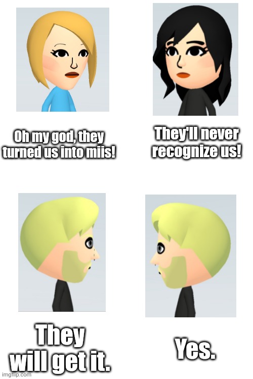 I did my best | They'll never recognize us! Oh my god, they turned us into miis! They will get it. Yes. | image tagged in blank white template,mii,boys vs girls | made w/ Imgflip meme maker