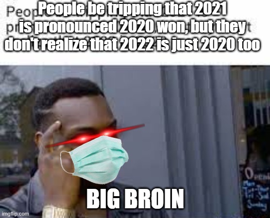 Big broin | People be tripping that 2021 is pronounced 2020 won, but they don't realize that 2022 is just 2020 too; BIG BROIN | image tagged in 2022,funny,another random tag i decided to put | made w/ Imgflip meme maker