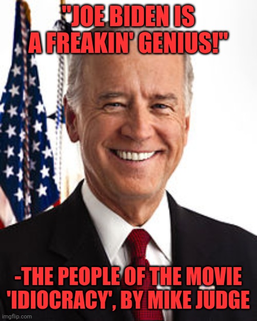 Ramblin Joe Mama | "JOE BIDEN IS A FREAKIN' GENIUS!"; -THE PEOPLE OF THE MOVIE 'IDIOCRACY', BY MIKE JUDGE | image tagged in memes,joe biden | made w/ Imgflip meme maker