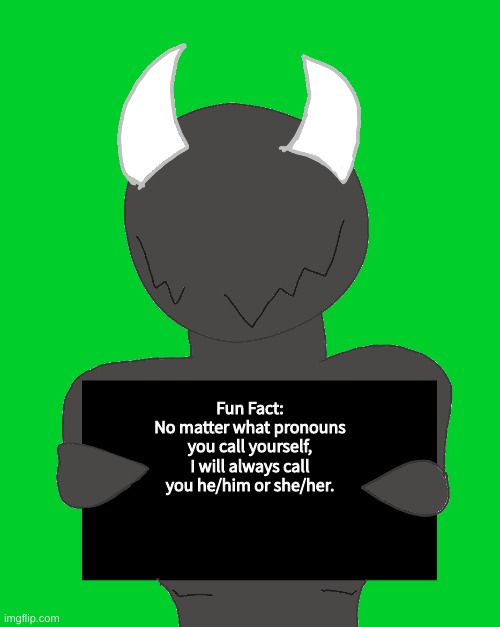 spike says | Fun Fact:
No matter what pronouns you call yourself, I will always call you he/him or she/her. | image tagged in spike says | made w/ Imgflip meme maker