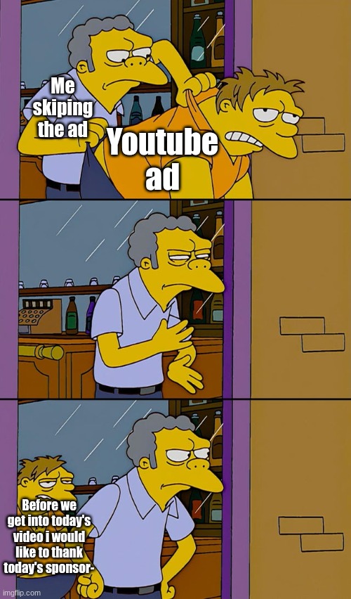 I can use Imgflip again :happy_tears: | Me skiping the ad; Youtube ad; Before we get into today's video i would like to thank today's sponsor- | image tagged in moe throws barney,what | made w/ Imgflip meme maker