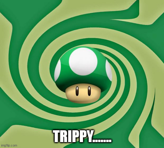 Trippin' 1-Up | TRIPPY....... | image tagged in trippin' 1-up | made w/ Imgflip meme maker