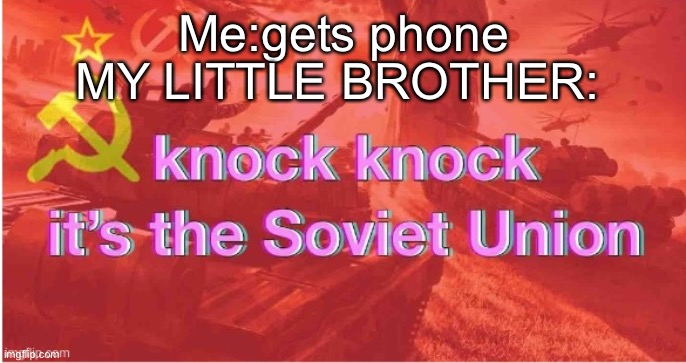 Knock Knock It's The Soviet Union | Me:gets phone; MY LITTLE BROTHER: | image tagged in knock knock it's the soviet union | made w/ Imgflip meme maker