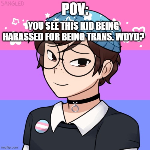 His name is Satoru. | POV:; YOU SEE THIS KID BEING HARASSED FOR BEING TRANS. WDYD? | made w/ Imgflip meme maker