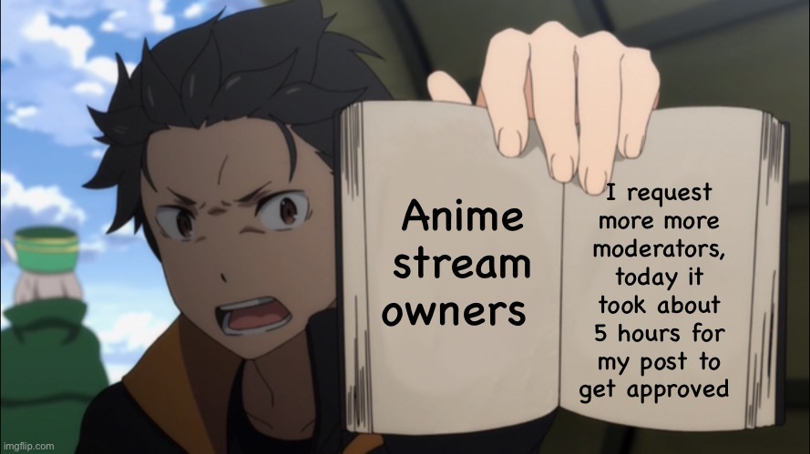 >:( | I request more more moderators, today it took about 5 hours for my post to get approved; Anime stream owners | image tagged in anime | made w/ Imgflip meme maker
