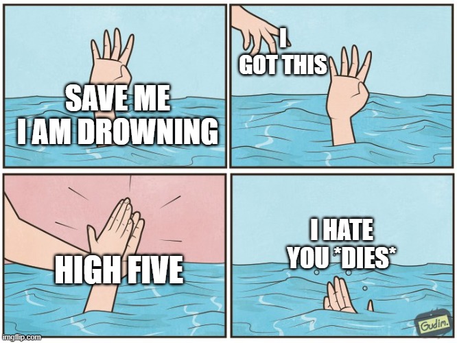High five drown | I GOT THIS; SAVE ME I AM DROWNING; I HATE YOU *DIES*; HIGH FIVE | image tagged in high five drown | made w/ Imgflip meme maker