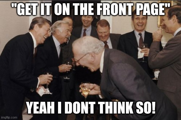 Laughing Men In Suits Meme | "GET IT ON THE FRONT PAGE" YEAH I DONT THINK SO! | image tagged in memes,laughing men in suits | made w/ Imgflip meme maker