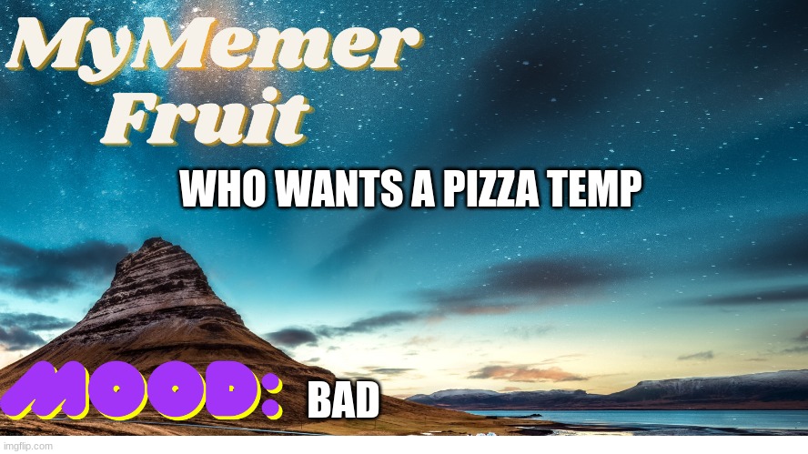 MyMemerFruit Temp 3 | WHO WANTS A PIZZA TEMP; BAD | image tagged in mymemerfruit temp 3 | made w/ Imgflip meme maker