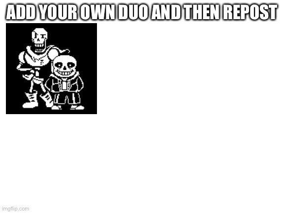 Blank White Template | ADD YOUR OWN DUO AND THEN REPOST | image tagged in blank white template | made w/ Imgflip meme maker