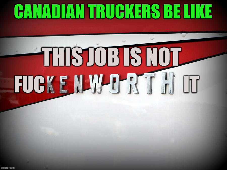 CANADIAN TRUCKERS BE LIKE; THIS JOB IS NOT; FUC                                      IT | image tagged in conservatives | made w/ Imgflip meme maker