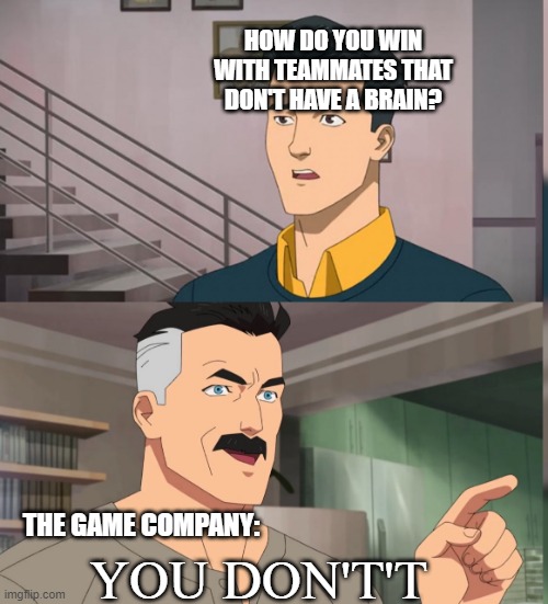 You don't't | HOW DO YOU WIN WITH TEAMMATES THAT DON'T HAVE A BRAIN? THE GAME COMPANY:; YOU DON'T'T | image tagged in that's the neat part you dont | made w/ Imgflip meme maker