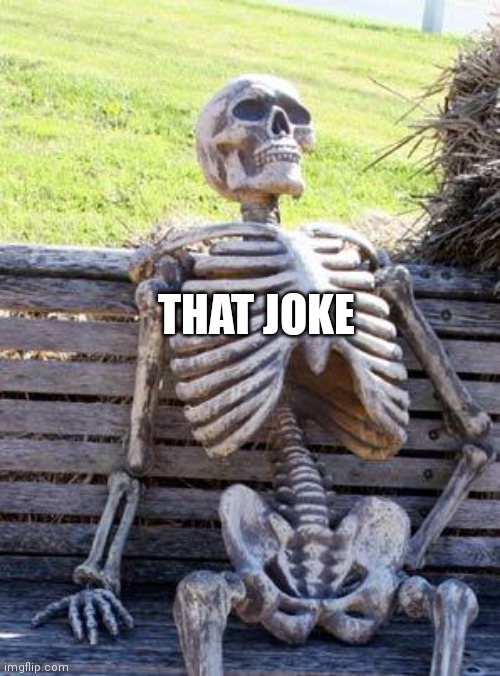 THAT JOKE | image tagged in memes,waiting skeleton | made w/ Imgflip meme maker