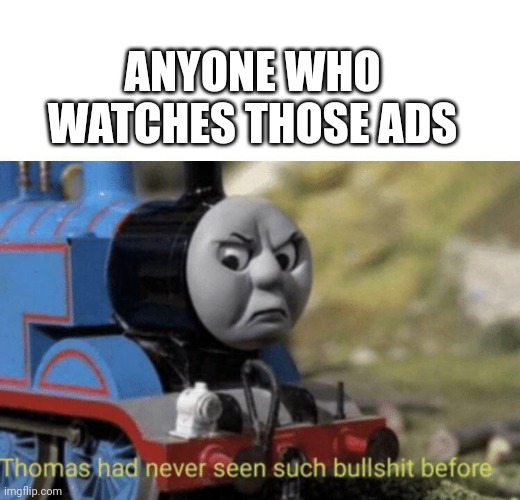 Thomas had never seen such bullshit before | ANYONE WHO WATCHES THOSE ADS | image tagged in thomas had never seen such bullshit before | made w/ Imgflip meme maker