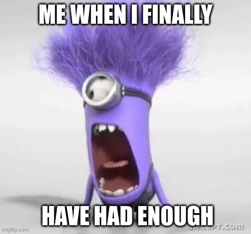 I'm done bro | ME WHEN I FINALLY; HAVE HAD ENOUGH | image tagged in minion,had enough | made w/ Imgflip meme maker