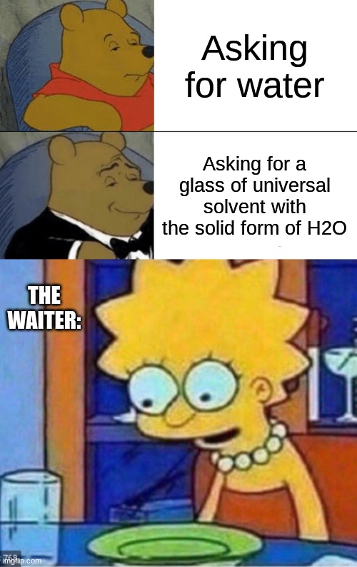 The Water Waiter | Asking for water; Asking for a glass of universal solvent with the solid form of H2O; THE WAITER: | image tagged in memes,confusing | made w/ Imgflip meme maker