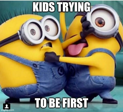 Why tho | KIDS TRYING; TO BE FIRST | image tagged in minions fighting,kids these days,kids violence is never the answer | made w/ Imgflip meme maker