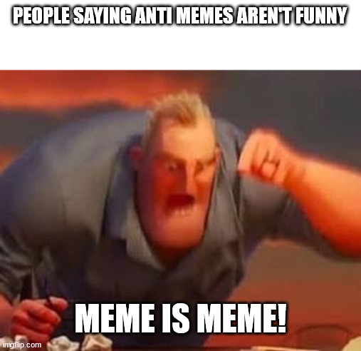 meme | PEOPLE SAYING ANTI MEMES AREN'T FUNNY; MEME IS MEME! | image tagged in mr incredible mad | made w/ Imgflip meme maker