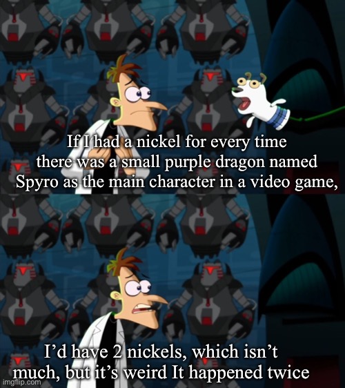 Skylanders and Spyro | If I had a nickel for every time there was a small purple dragon named Spyro as the main character in a video game, I’d have 2 nickels, which isn’t much, but it’s weird It happened twice | image tagged in if i had a nickel for everytime,skylanders,spyro,video games | made w/ Imgflip meme maker